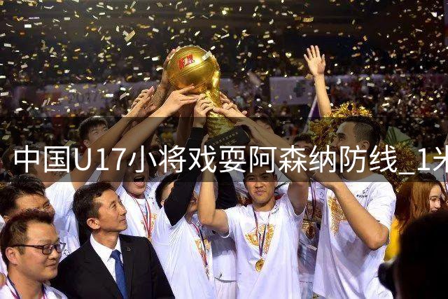 中国U17小将戏耍阿森纳防线 1米94高中锋上演梅西式破门